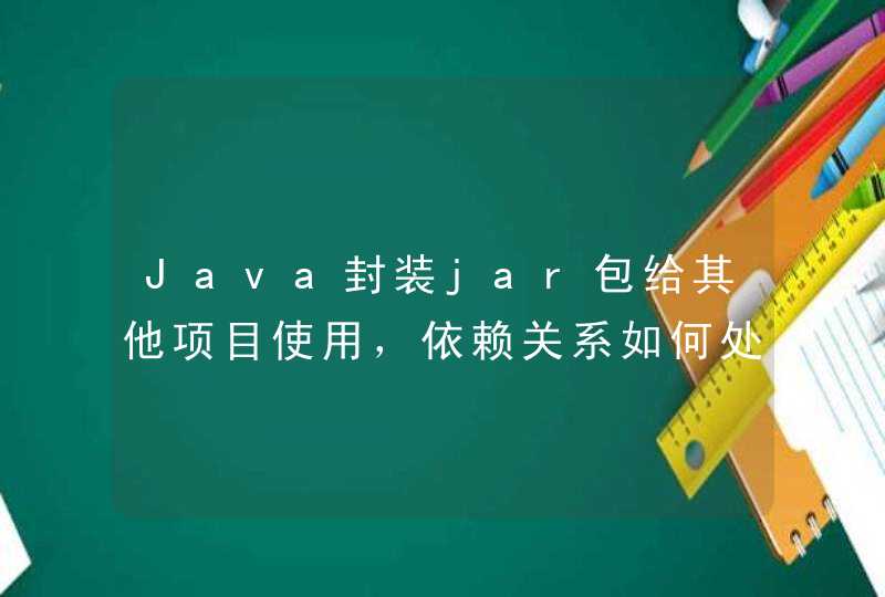 Java封装jar包给其他项目使用，依赖关系如何处理,第1张
