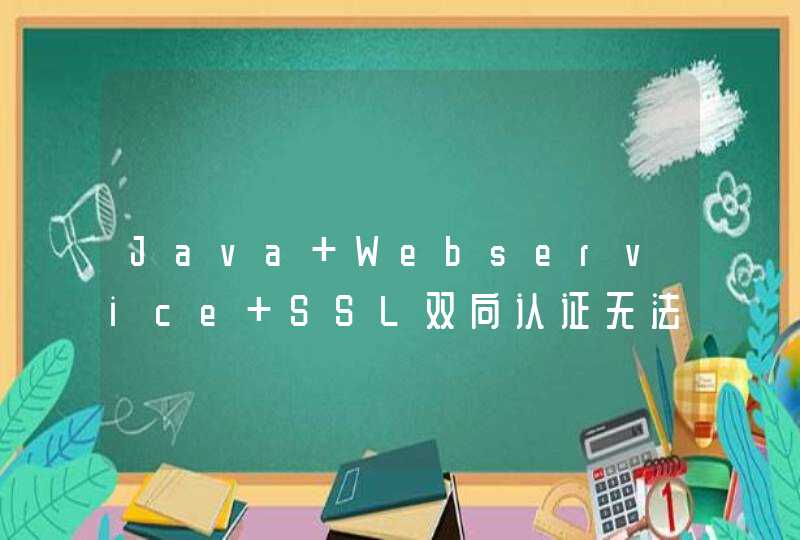 Java Webservice SSL双向认证无法连通，特地请教。在线等。。。,第1张