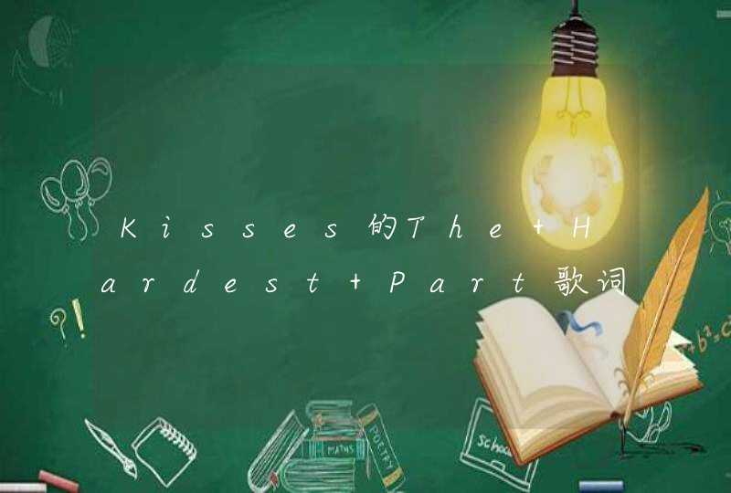 Kisses的The Hardest Part歌词翻译。我有英文歌词，想要通顺一点的。,第1张