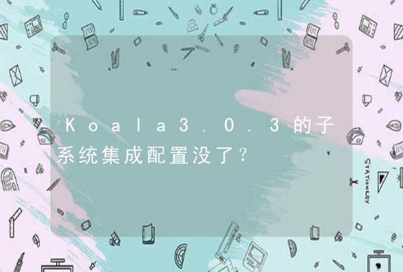 Koala3.0.3的子系统集成配置没了？,第1张