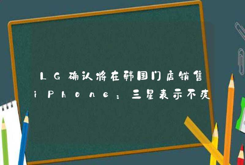 LG确认将在韩国门店销售iPhone：三星表示不爽,第1张