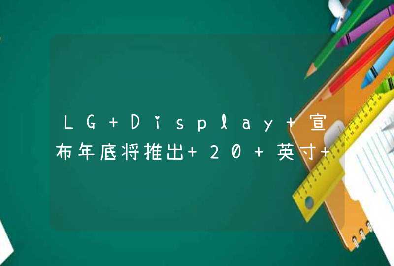 LG Display 宣布年底将推出 20 英寸 OLED 进军中尺寸领域,第1张