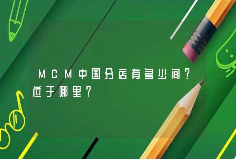 MCM中国分店有多少间？位于哪里？,第1张