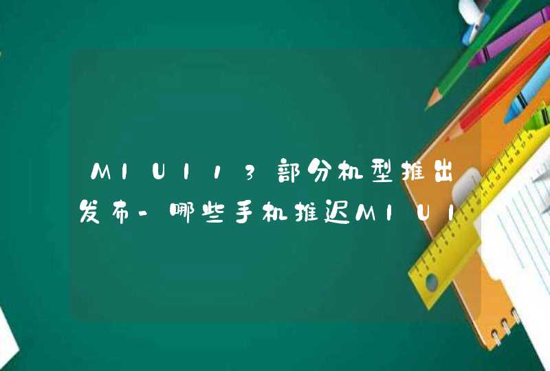 MIUI13部分机型推出发布-哪些手机推迟MIUI13系统？,第1张