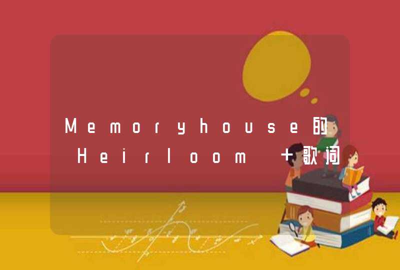 Memoryhouse的《Heirloom》 歌词,第1张