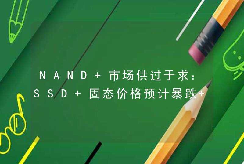 NAND 市场供过于求：SSD 固态价格预计暴跌 30-35%,第1张