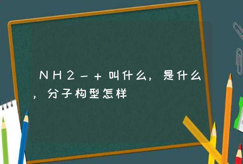 NH2- 叫什么,是什么,分子构型怎样,第1张