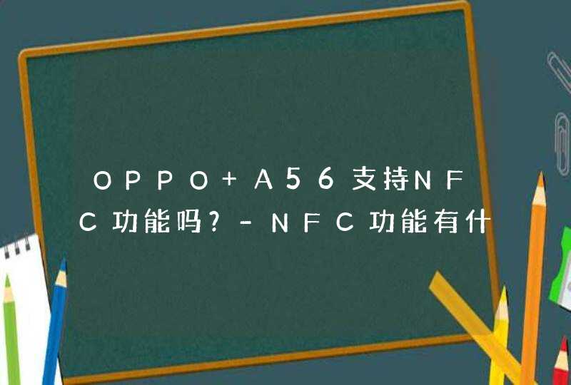 OPPO A56支持NFC功能吗？-NFC功能有什么作用？,第1张