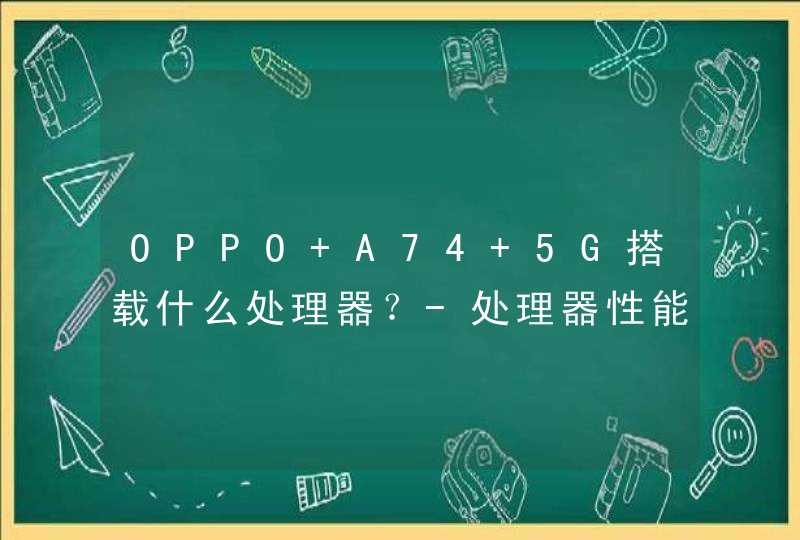 OPPO A74 5G搭载什么处理器？-处理器性能怎么样？,第1张