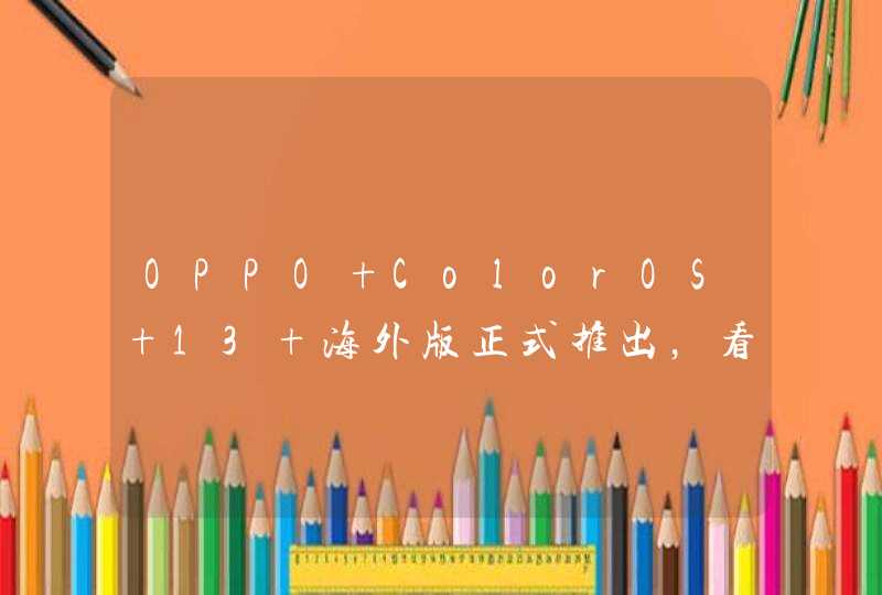 OPPO ColorOS 13 海外版正式推出，看首批外媒上手测评后怎么说？,第1张
