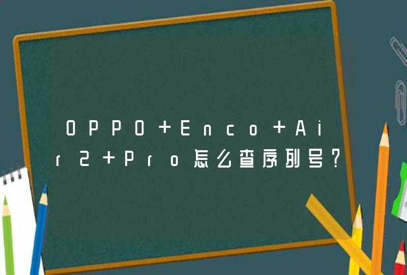 OPPO Enco Air2 Pro怎么查序列号？-真伪怎么辨别？,第1张