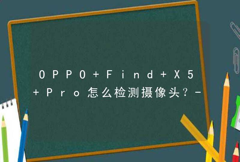 OPPO Find X5 Pro怎么检测摄像头？-在哪里可以检查酒店隐藏摄像头？,第1张