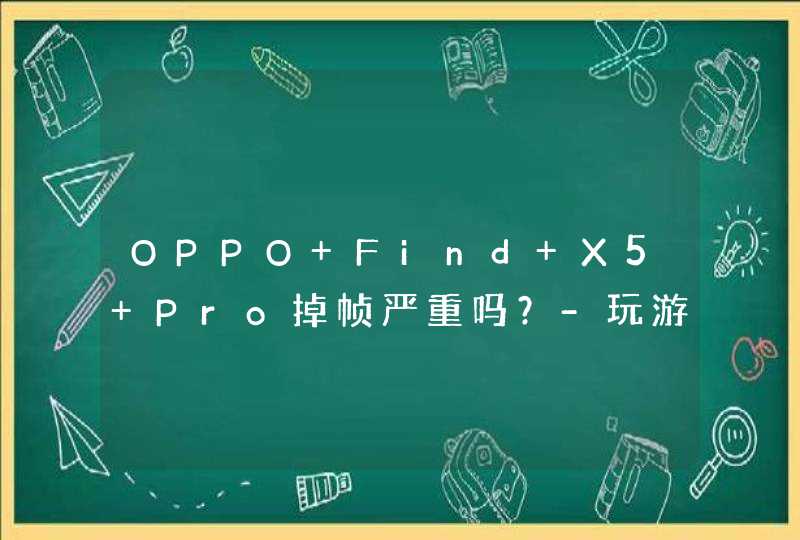 OPPO Find X5 Pro掉帧严重吗？-玩游戏卡顿吗？,第1张