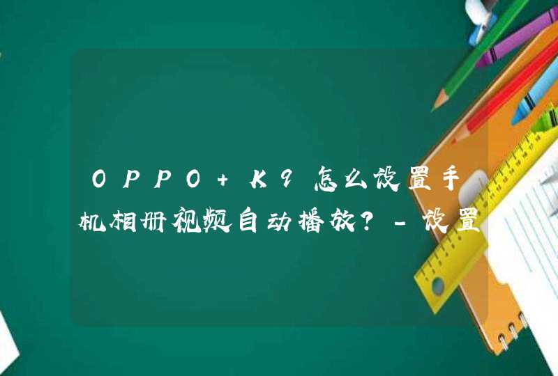 OPPO K9怎么设置手机相册视频自动播放？-设置视频自动播放的方式,第1张