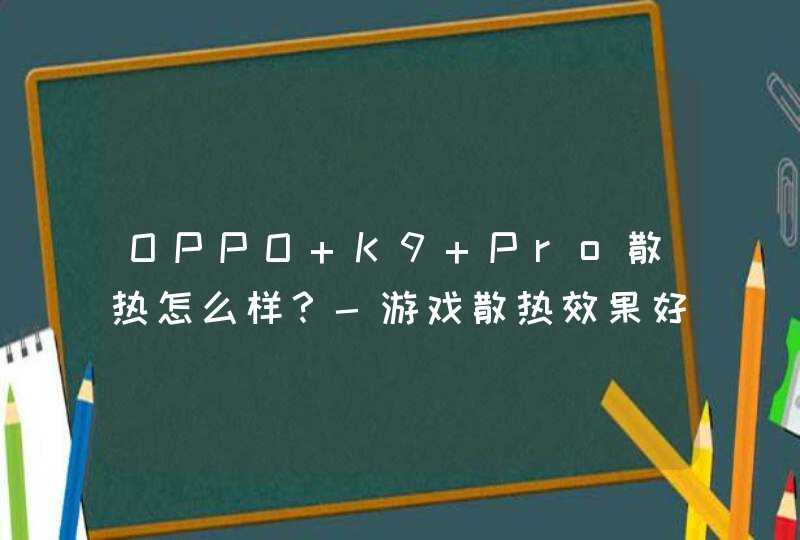 OPPO K9 Pro散热怎么样？-游戏散热效果好吗？,第1张