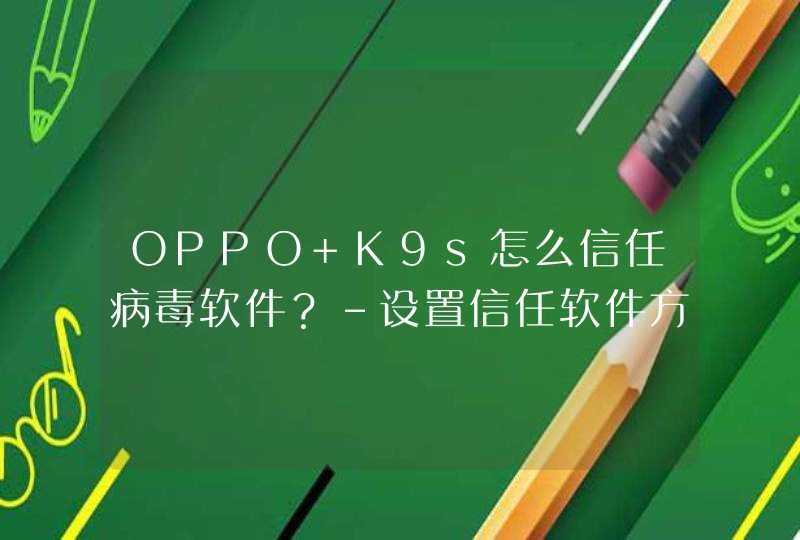 OPPO K9s怎么信任病毒软件？-设置信任软件方法,第1张