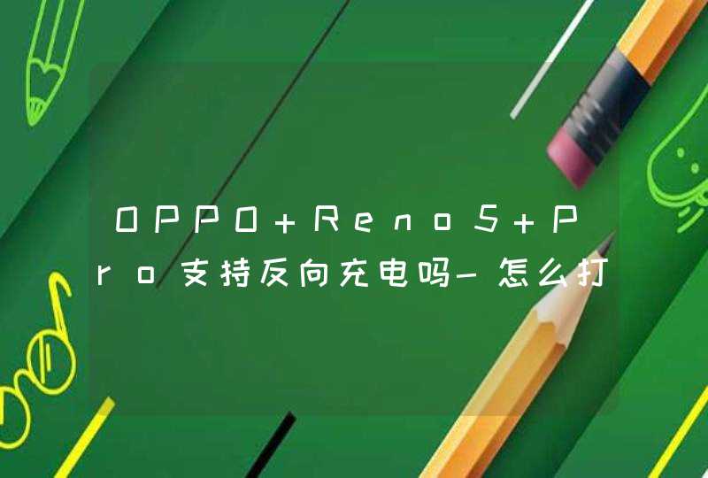 OPPO Reno5 Pro支持反向充电吗-怎么打开反向充电？,第1张