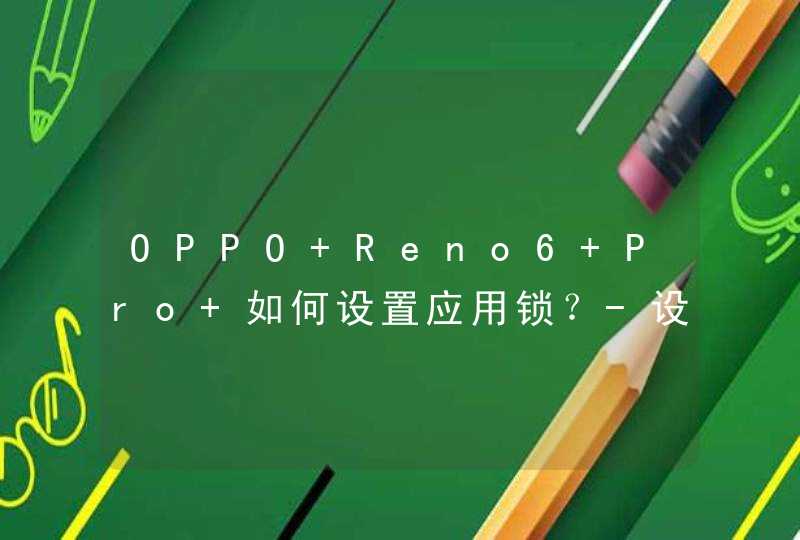 OPPO Reno6 Pro+如何设置应用锁？-设置应用锁的方式,第1张