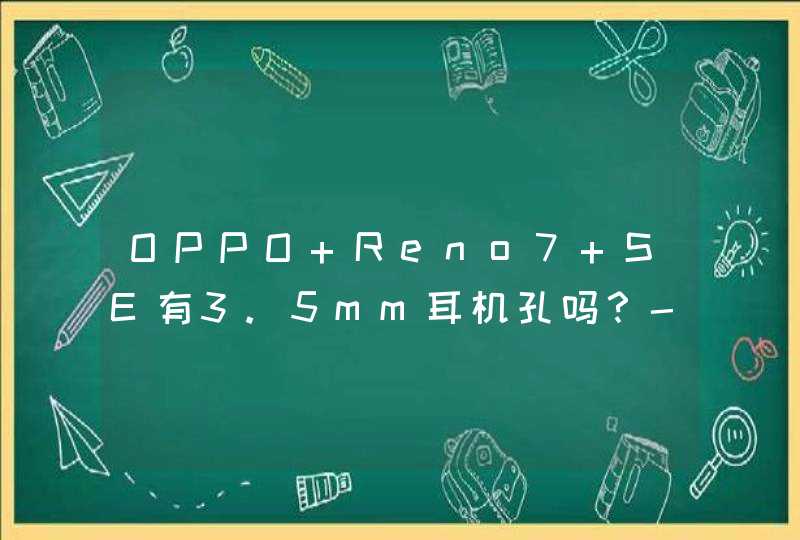 OPPO Reno7 SE有3.5mm耳机孔吗？-耳机孔在什么地方？,第1张