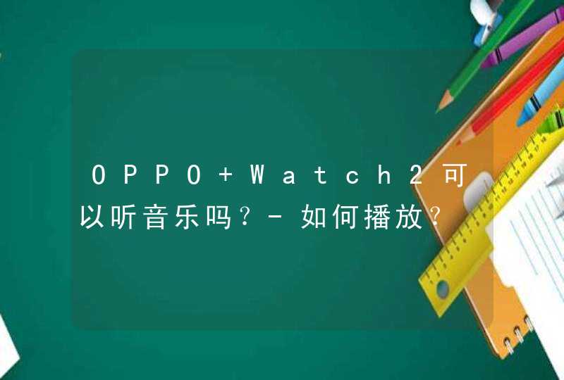 OPPO Watch2可以听音乐吗？-如何播放？,第1张