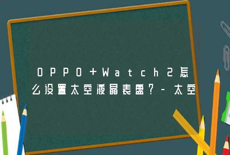 OPPO Watch2怎么设置太空液晶表盘？-太空液晶表盘设置步骤,第1张