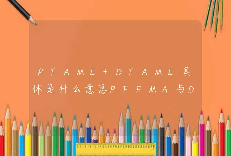 PFAME DFAME具体是什么意思PFEMA与DFEMA的区别,第1张