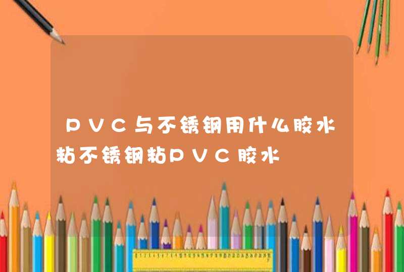 PVC与不锈钢用什么胶水粘不锈钢粘PVC胶水,第1张