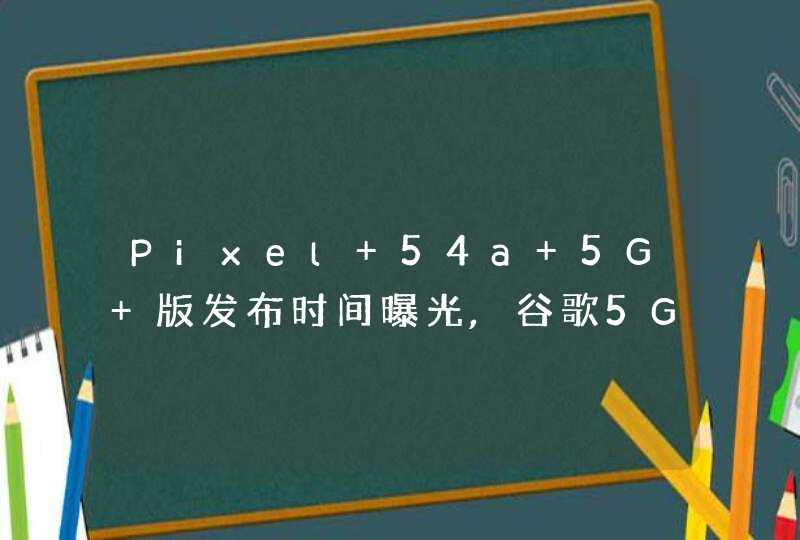 Pixel 54a 5G 版发布时间曝光,谷歌5G手机要来了,第1张