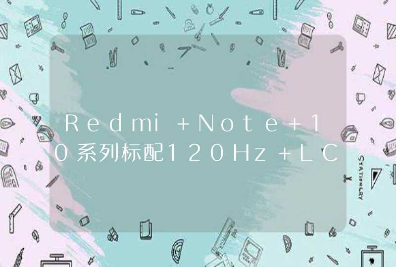 Redmi Note 10系列标配120Hz LCD屏，支持六挡自适应帧率,第1张