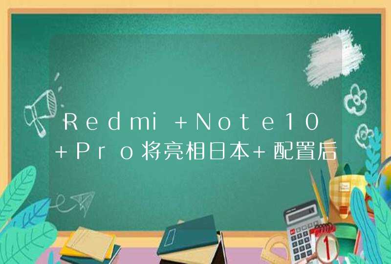 Redmi Note10 Pro将亮相日本 配置后置四摄和高清屏,第1张