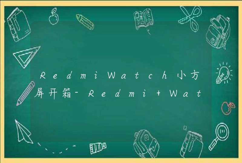 RedmiWatch小方屏开箱-Redmi Watch小方屏测评,第1张