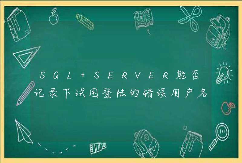SQL SERVER能否记录下试图登陆的错误用户名和密码？,第1张