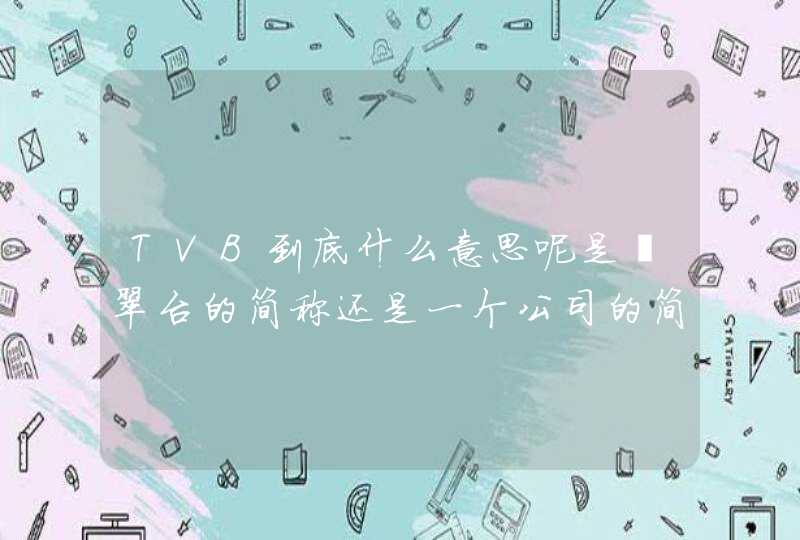 TVB到底什么意思呢是翡翠台的简称还是一个公司的简称,第1张