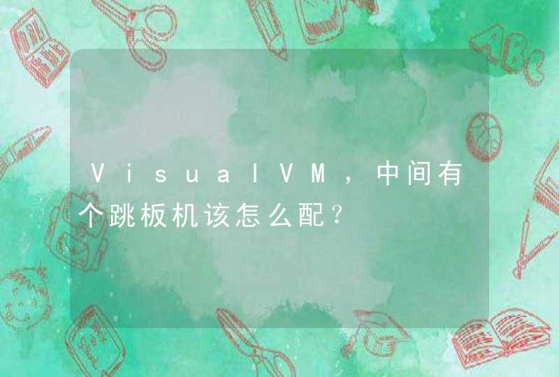 VisualVM，中间有个跳板机该怎么配？,第1张