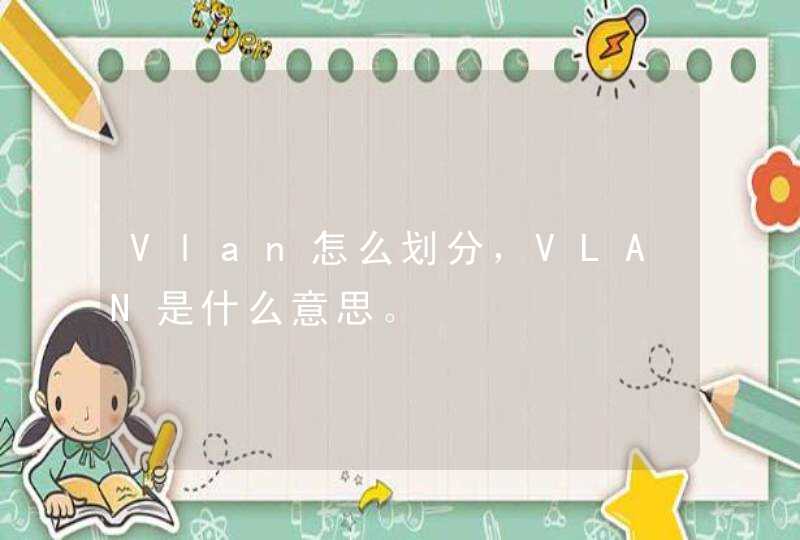 Vlan怎么划分，VLAN是什么意思。,第1张