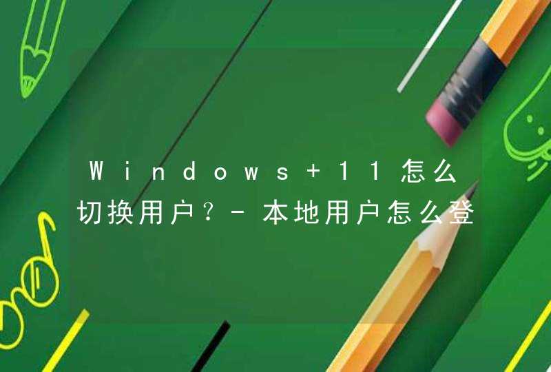 Windows 11怎么切换用户？-本地用户怎么登录？,第1张