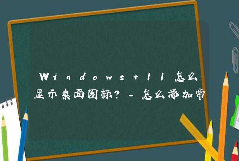 Windows 11怎么显示桌面图标？-怎么添加常用桌面图标？,第1张