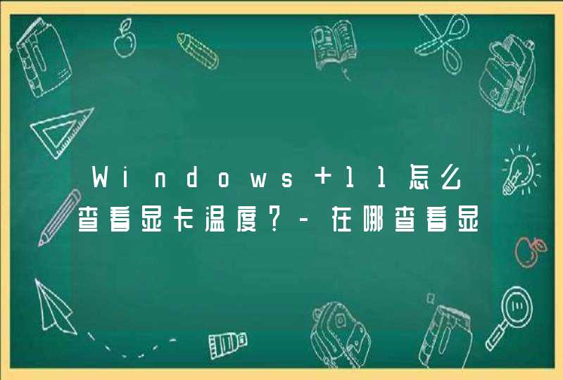 Windows 11怎么查看显卡温度？-在哪查看显卡温度？,第1张