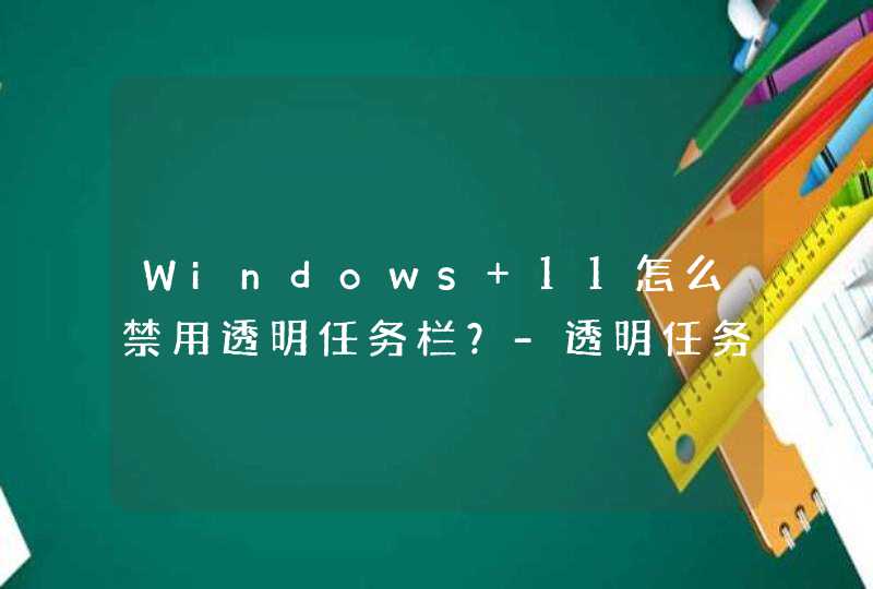 Windows 11怎么禁用透明任务栏？-透明任务栏如何禁用？,第1张