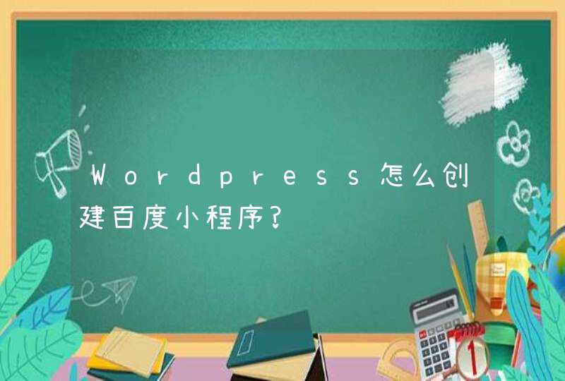 Wordpress怎么创建百度小程序?,第1张