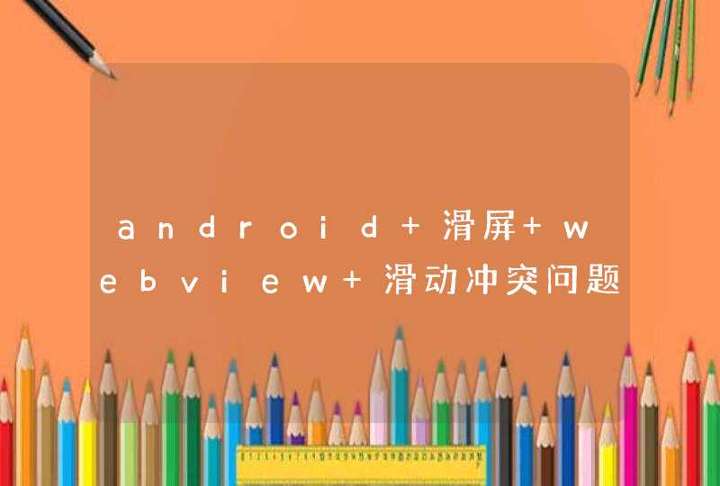 android 滑屏 webview 滑动冲突问题,第1张