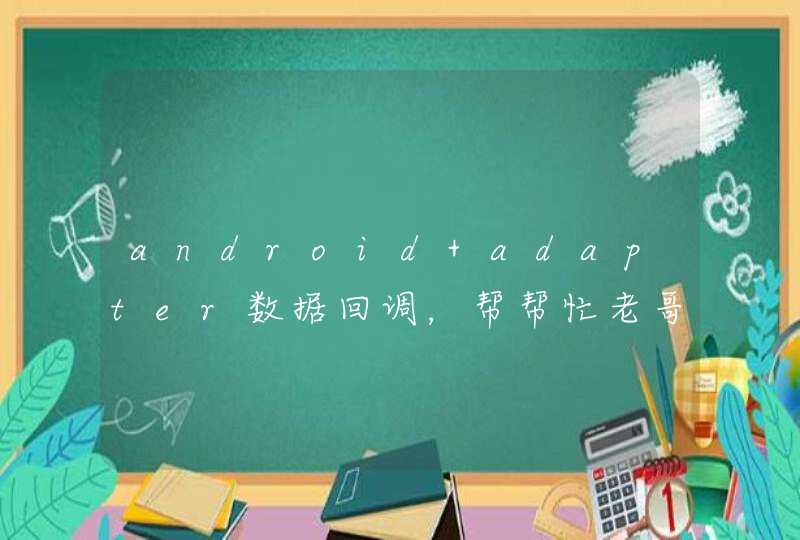 android adapter数据回调，帮帮忙老哥们。,第1张