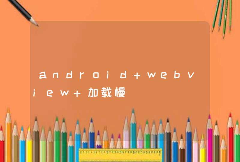 android webview 加载慢,第1张