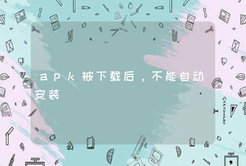 apk被下载后，不能自动安装,第1张