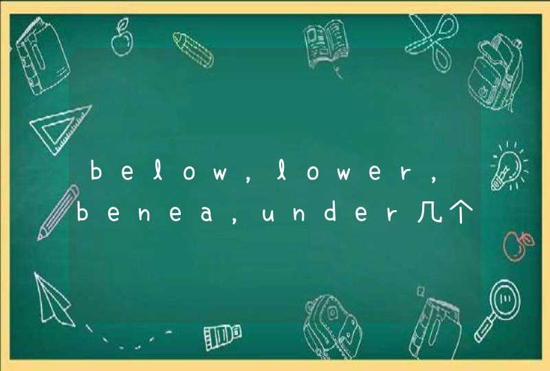 below，lower，benea，under几个低于得词有什么区别,第1张