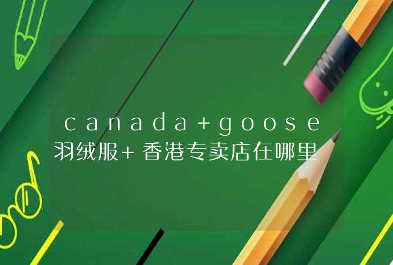 canada goose羽绒服 香港专卖店在哪里,第1张