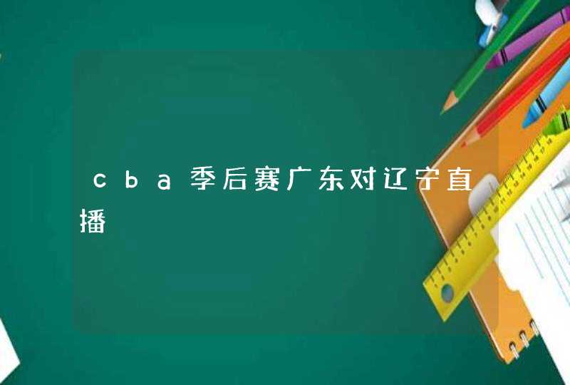 cba季后赛广东对辽宁直播,第1张