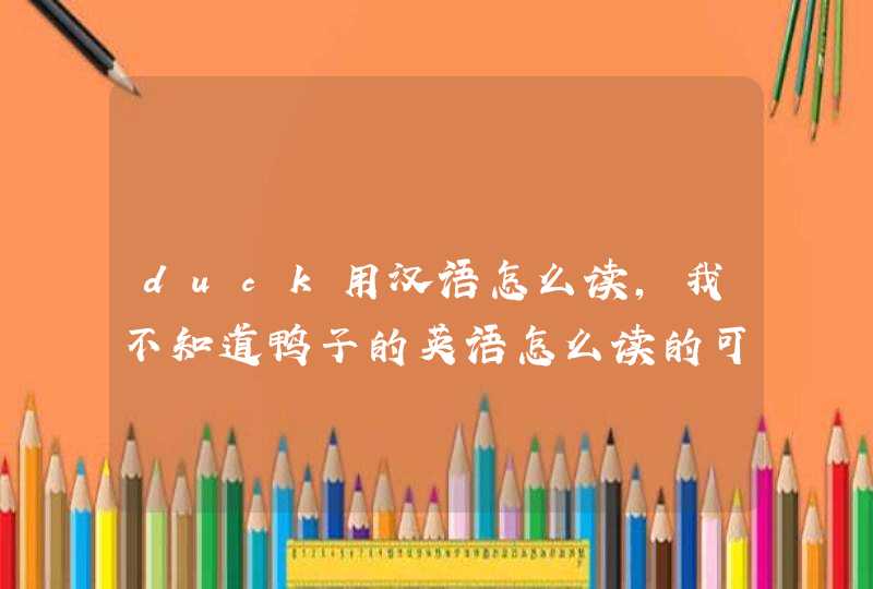 duck用汉语怎么读，我不知道鸭子的英语怎么读的可以帮我翻译成汉字吗,第1张