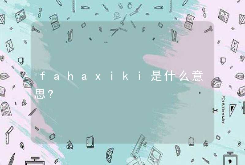 fahaxiki是什么意思?,第1张