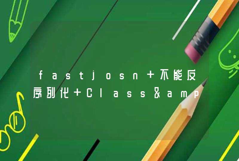 fastjosn 不能反序列化 Class&amp;lt;T,V&amp;gt;,第1张